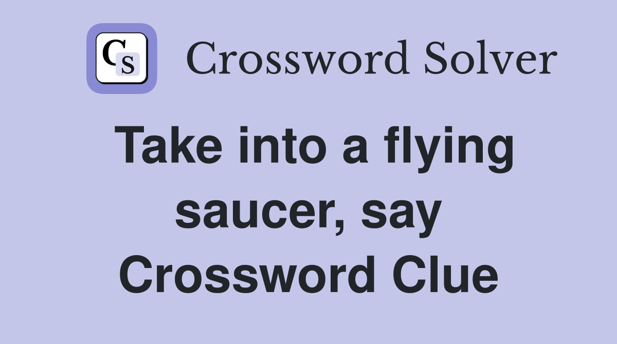 Take into a flying saucer, say Crossword Clue Answers Crossword Solver